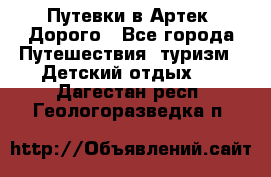 Путевки в Артек. Дорого - Все города Путешествия, туризм » Детский отдых   . Дагестан респ.,Геологоразведка п.